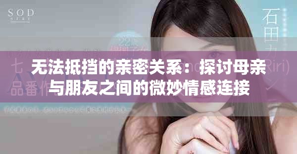 无法抵挡的亲密关系：探讨母亲与朋友之间的微妙情感连接
