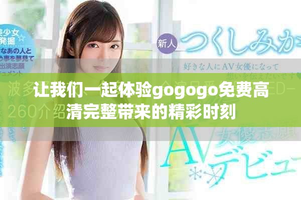 让我们一起体验gogogo免费高清完整带来的精彩时刻