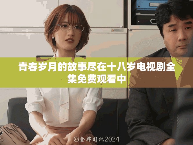 青春岁月的故事尽在十八岁电视剧全集免费观看中