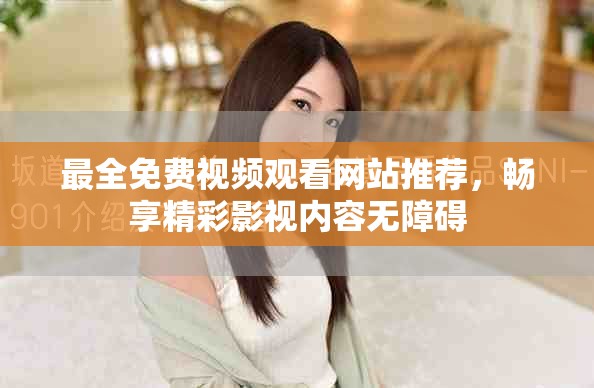 最全免费视频观看网站推荐，畅享精彩影视内容无障碍