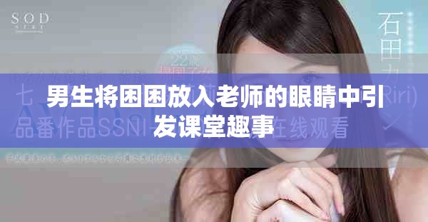 男生将困困放入老师的眼睛中引发课堂趣事