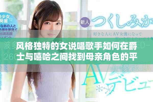 风格独特的女说唱歌手如何在爵士与嘻哈之间找到母亲角色的平衡