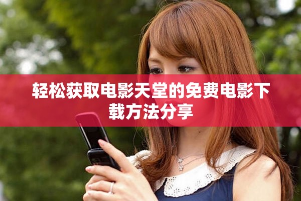 轻松获取电影天堂的免费电影下载方法分享
