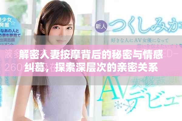 解密人妻按摩背后的秘密与情感纠葛，探索深层次的亲密关系