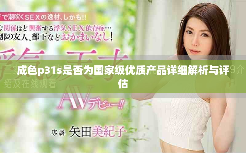 成色p31s是否为国家级优质产品详细解析与评估
