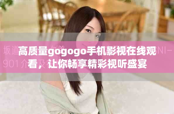 高质量gogogo手机影视在线观看，让你畅享精彩视听盛宴