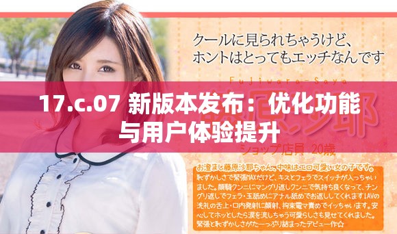17.c.07 新版本发布：优化功能与用户体验提升
