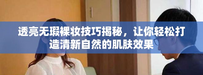 透亮无瑕裸妆技巧揭秘，让你轻松打造清新自然的肌肤效果