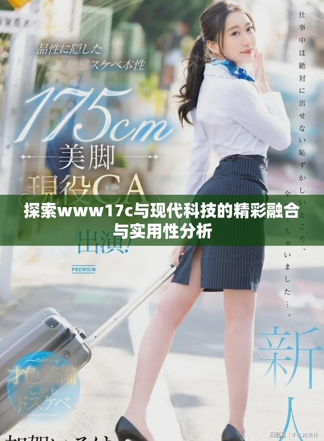 探索www17c与现代科技的精彩融合与实用性分析