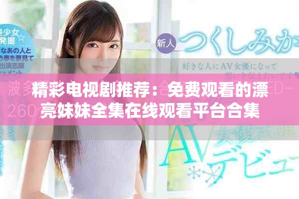 精彩电视剧推荐：免费观看的漂亮妹妹全集在线观看平台合集