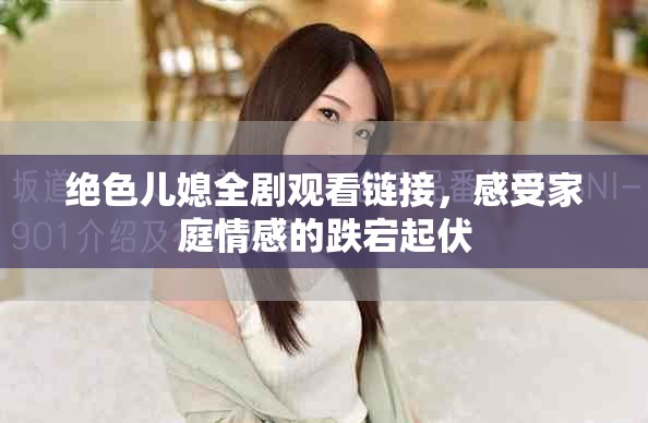 绝色儿媳全剧观看链接，感受家庭情感的跌宕起伏
