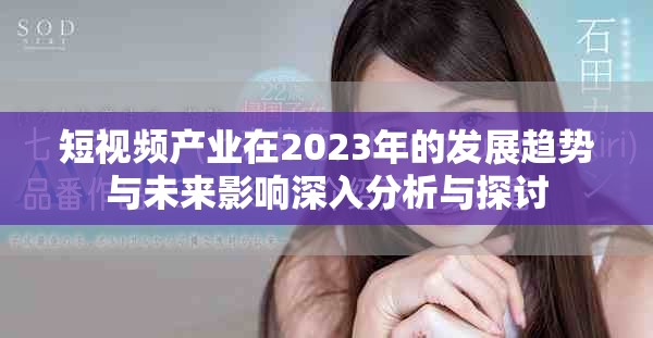 短视频产业在2023年的发展趋势与未来影响深入分析与探讨