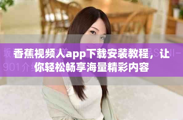 香蕉视频人app下载安装教程，让你轻松畅享海量精彩内容