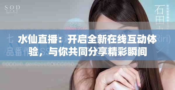 水仙直播：开启全新在线互动体验，与你共同分享精彩瞬间