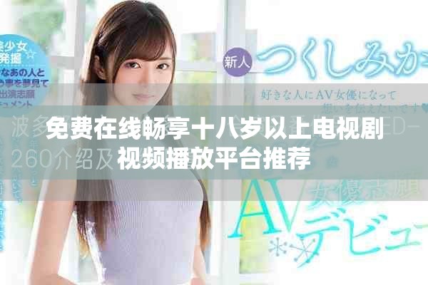免费在线畅享十八岁以上电视剧视频播放平台推荐