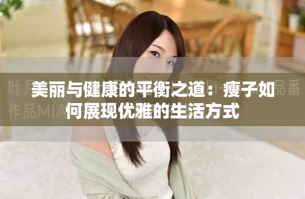 美丽与健康的平衡之道：瘦子如何展现优雅的生活方式