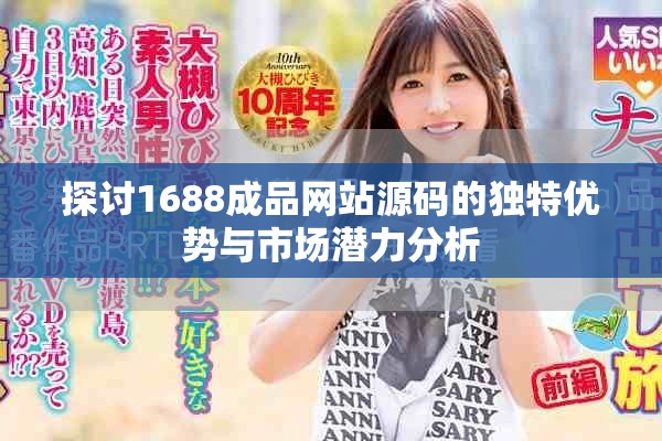 探讨1688成品网站源码的独特优势与市场潜力分析