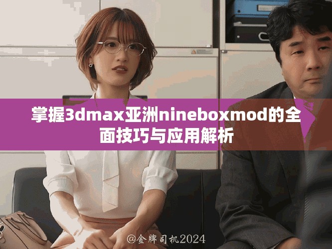 掌握3dmax亚洲nineboxmod的全面技巧与应用解析