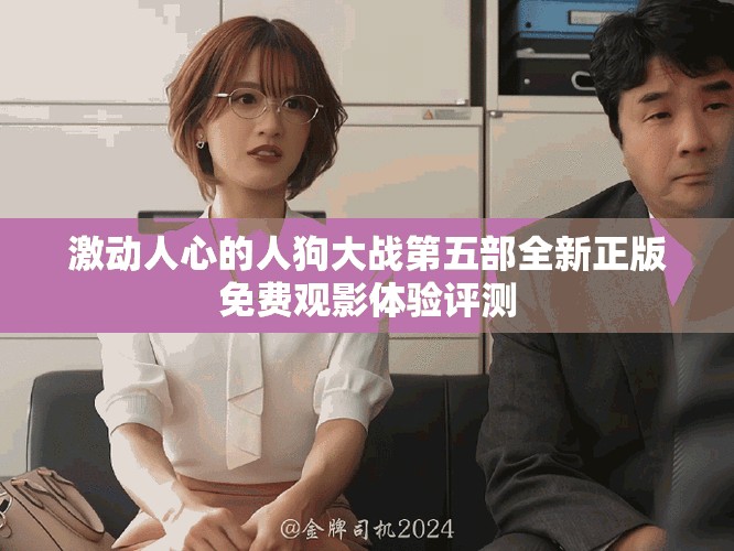 激动人心的人狗大战第五部全新正版免费观影体验评测