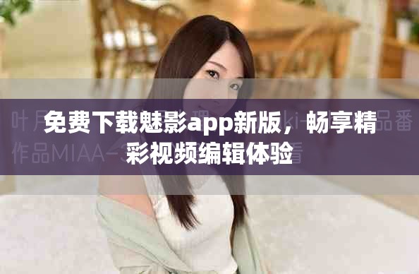 免费下载魅影app新版，畅享精彩视频编辑体验