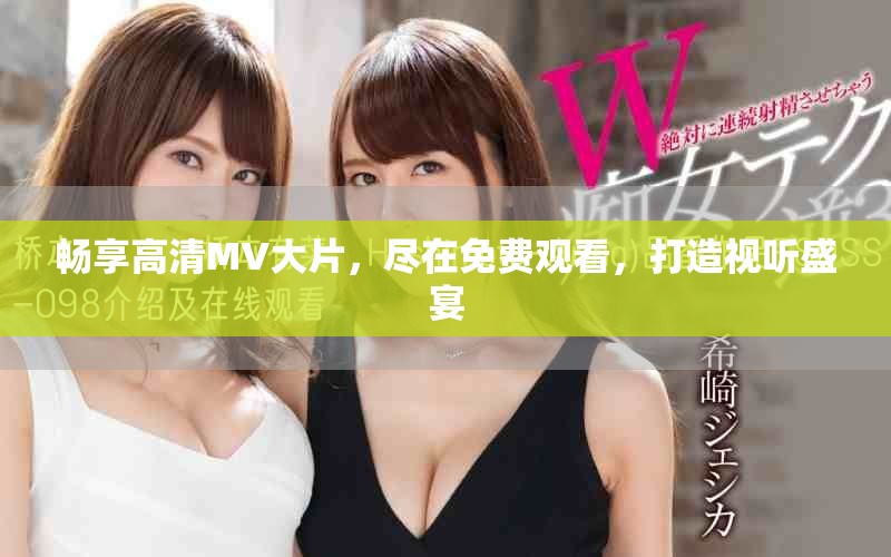 畅享高清MV大片，尽在免费观看，打造视听盛宴