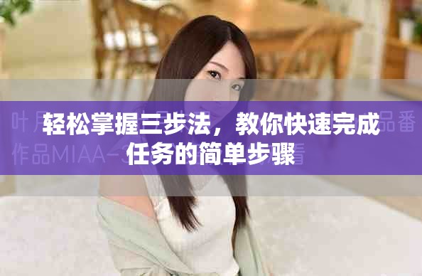轻松掌握三步法，教你快速完成任务的简单步骤