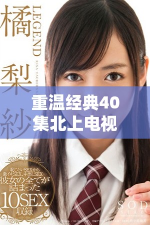 重温经典40集北上电视连续剧，尽享精彩剧情与深刻情感