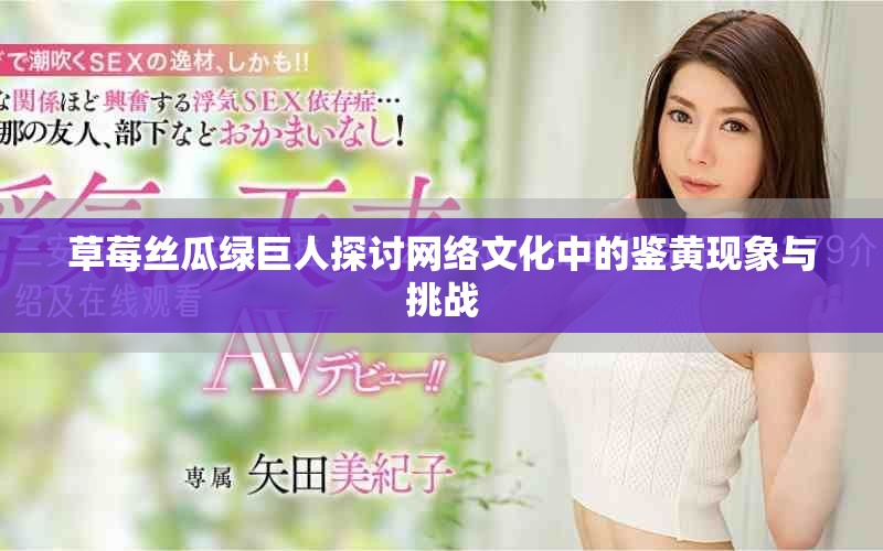 草莓丝瓜绿巨人探讨网络文化中的鉴黄现象与挑战
