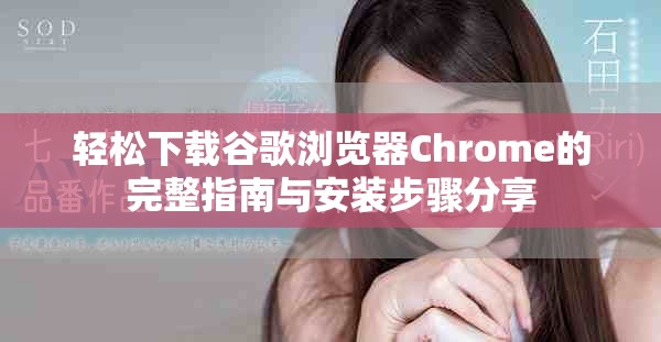轻松下载谷歌浏览器Chrome的完整指南与安装步骤分享