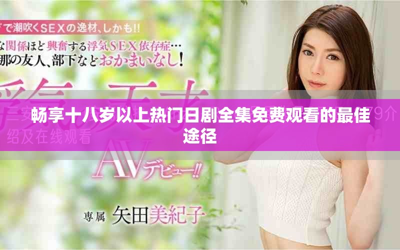 畅享十八岁以上热门日剧全集免费观看的最佳途径