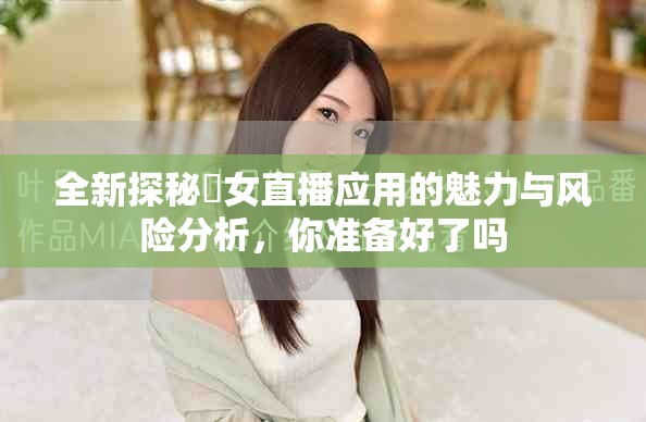 全新探秘祼女直播应用的魅力与风险分析，你准备好了吗