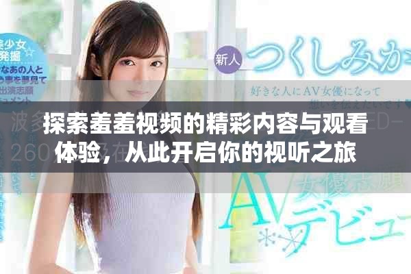探索羞羞视频的精彩内容与观看体验，从此开启你的视听之旅