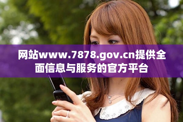 网站www.7878.gov.cn提供全面信息与服务的官方平台