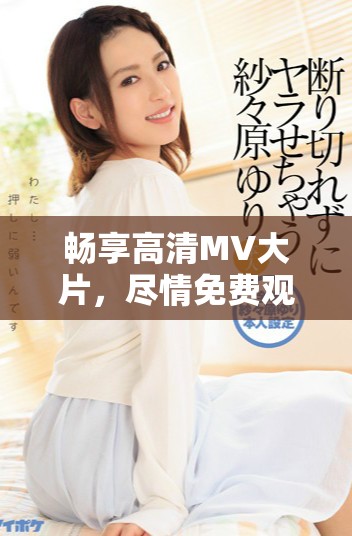畅享高清MV大片，尽情免费观看海量精彩音乐视频