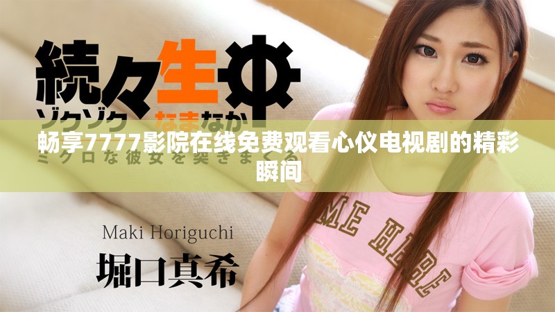 畅享7777影院在线免费观看心仪电视剧的精彩瞬间