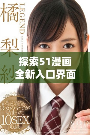探索51漫画全新入口界面带来的精彩体验与奇幻旅程