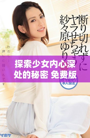 探索少女内心深处的秘密 免费版在线观看全新感受