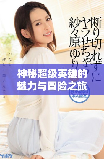 神秘超级英雄的魅力与冒险之旅尽在女神漫画中
