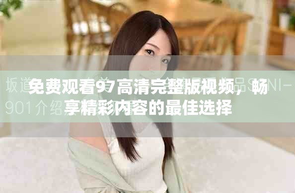 免费观看97高清完整版视频，畅享精彩内容的最佳选择