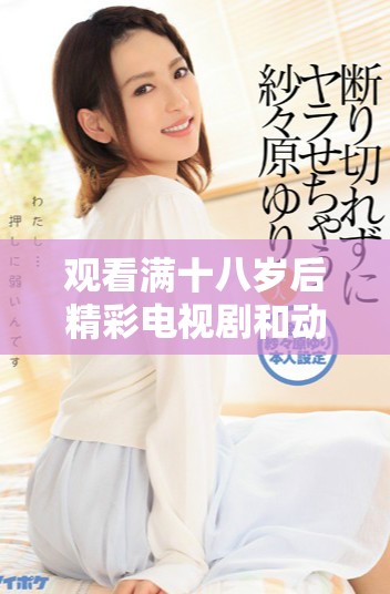观看满十八岁后精彩电视剧和动漫的在线渠道推荐