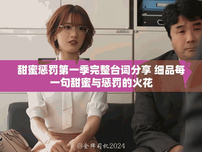 甜蜜惩罚第一季完整台词分享 细品每一句甜蜜与惩罚的火花