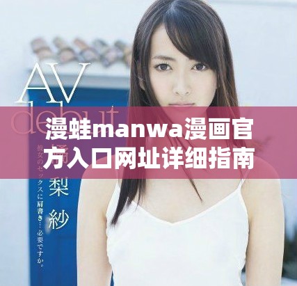 漫蛙manwa漫画官方入口网址详细指南与使用技巧