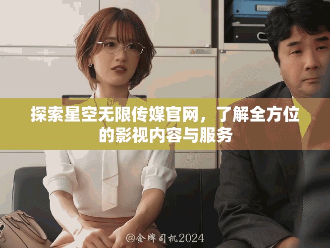 探索星空无限传媒官网，了解全方位的影视内容与服务