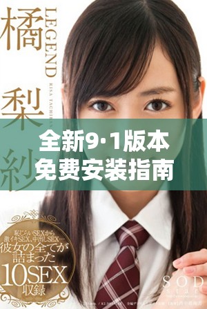 全新9·1版本免费安装指南，轻松体验全面升级功能