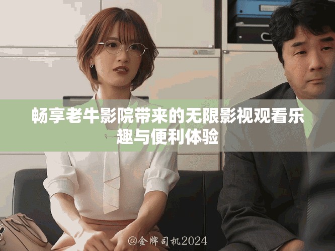 畅享老牛影院带来的无限影视观看乐趣与便利体验