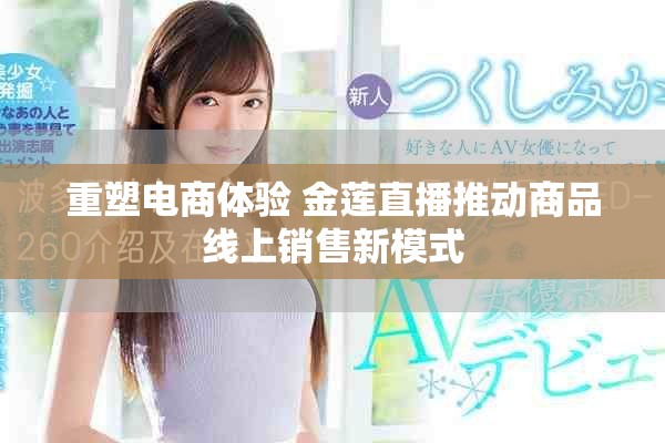 重塑电商体验 金莲直播推动商品线上销售新模式