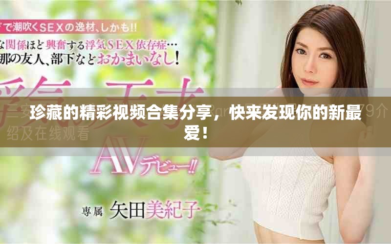 珍藏的精彩视频合集分享，快来发现你的新最爱！