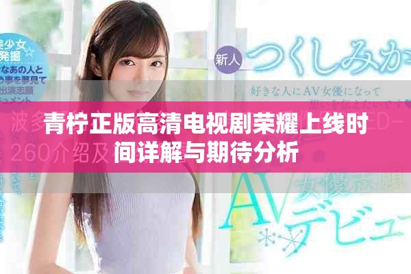 青柠正版高清电视剧荣耀上线时间详解与期待分析