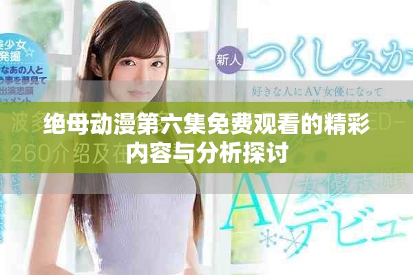 绝母动漫第六集免费观看的精彩内容与分析探讨