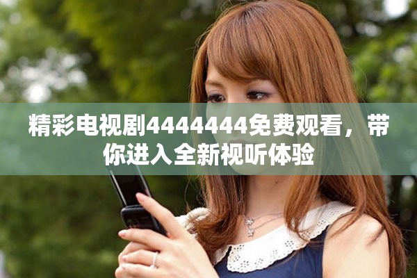 精彩电视剧4444444免费观看，带你进入全新视听体验